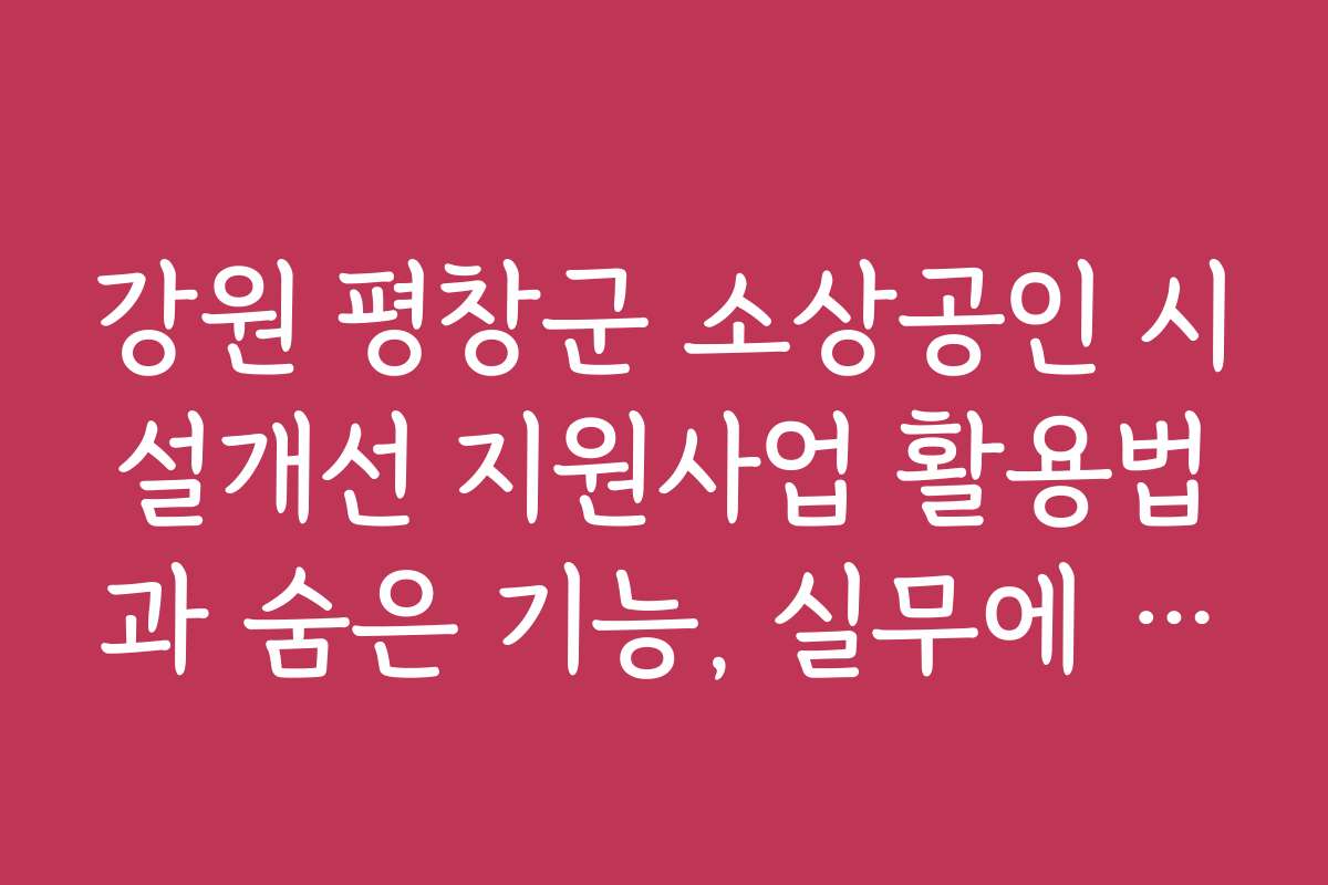 강원 평창군 소상공인 시설개선 지원사업 활용법과 숨은 기능, 실무에 유용한 꿀팁을 알려드립니다