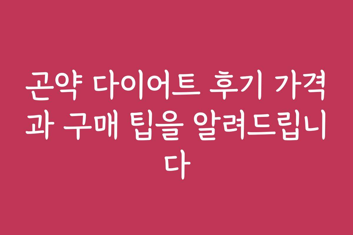 곤약 다이어트 후기 가격과 구매 팁을 알려드립니다