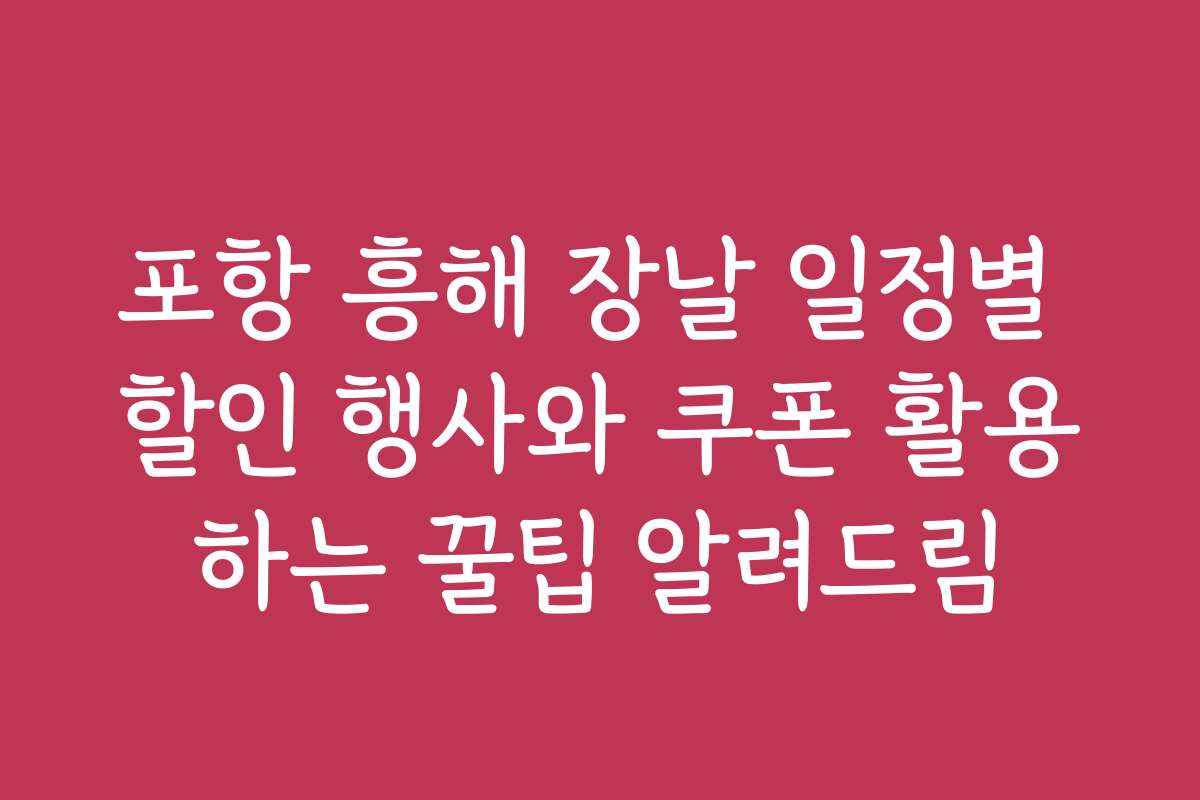 포항 흥해 장날 일정별 할인 행사와 쿠폰 활용하는 꿀팁 알려드림