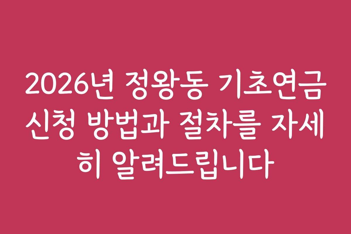 2026년 정왕동 기초연금신청 방법과 절차를 자세히 알려드립니다