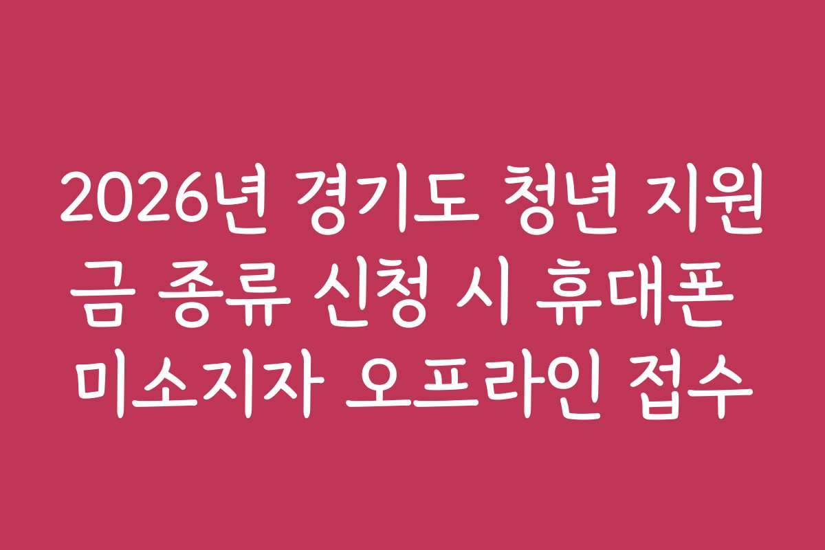 2026년 경기도 청년 지원금 종류 신청 시 휴대폰 미소지자 오프라인 접수