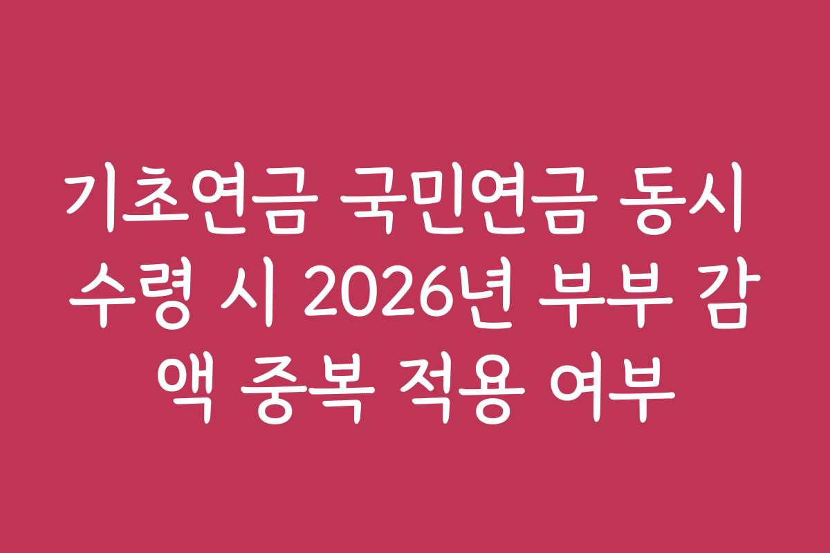 기초연금 국민연금 동시 수령 시 2026년 부부 감액 중복 적용 여부