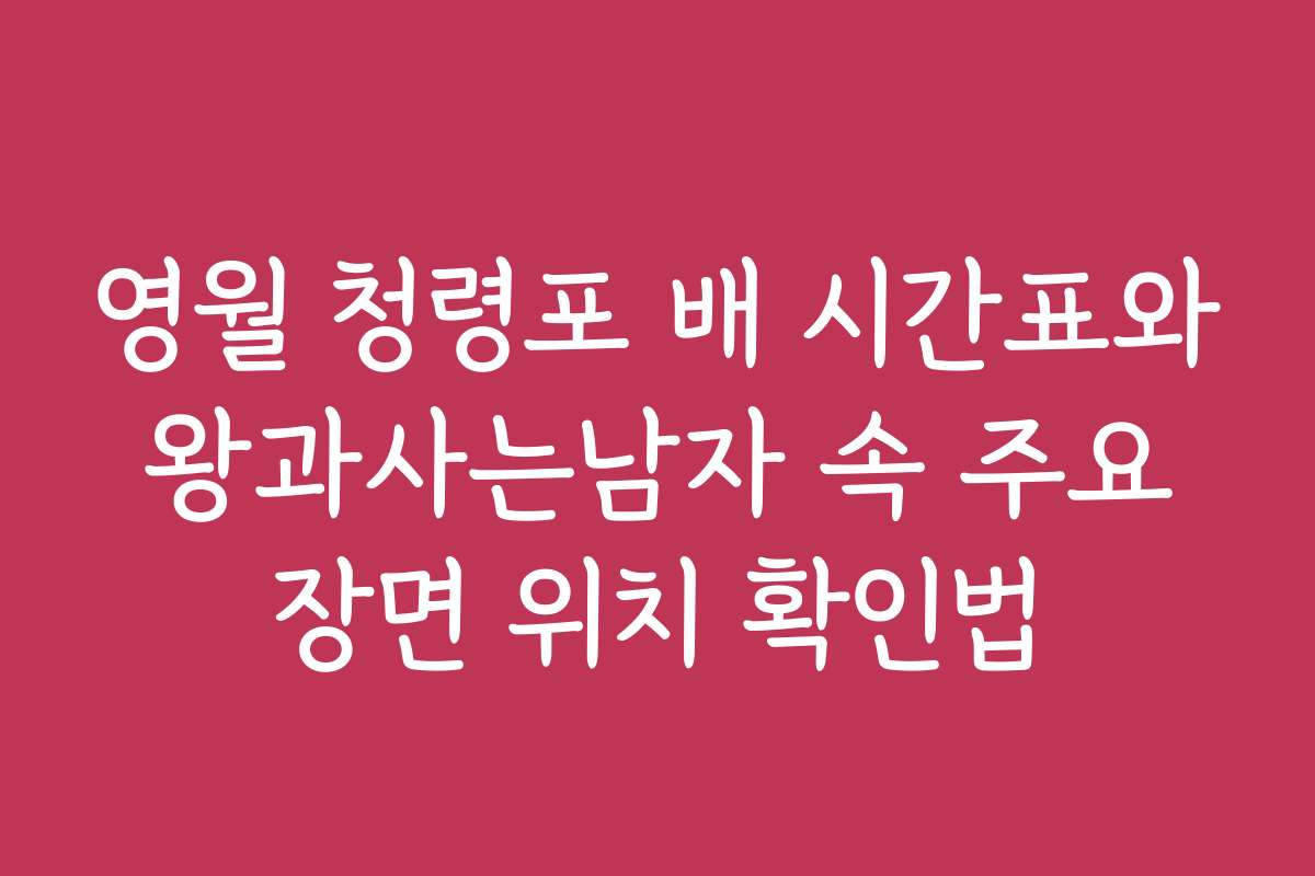 영월 청령포 배 시간표와 왕과사는남자 속 주요 장면 위치 확인법