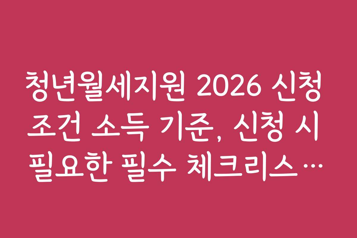 청년월세지원 2026 신청 조건 소득 기준, 신청 시 필요한 필수 체크리스트와 준비물