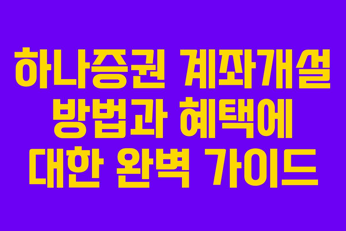 하나증권 계좌개설 방법과 혜택에 대한 완벽 가이드