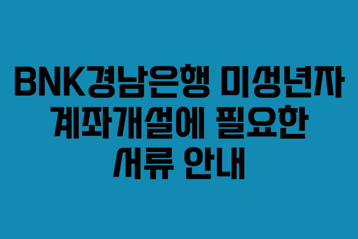 BNK경남은행 미성년자 계좌개설에 필요한 서류 안내