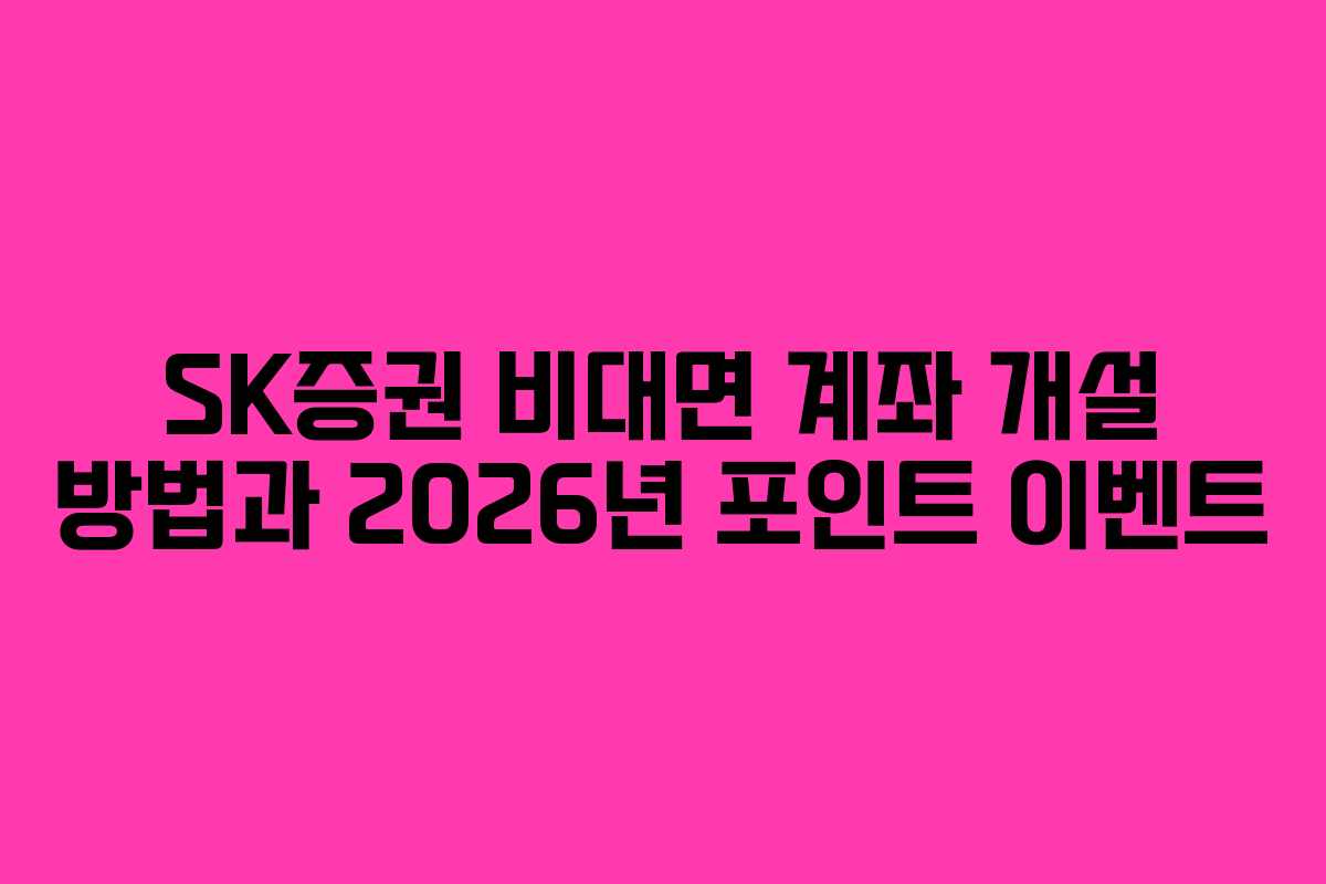 SK증권 비대면 계좌 개설 방법과 2026년 포인트 이벤트