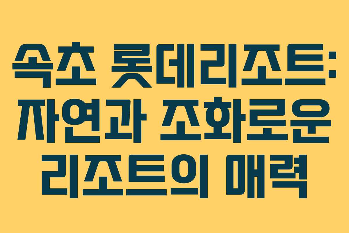 속초 롯데리조트: 자연과 조화로운 리조트의 매력