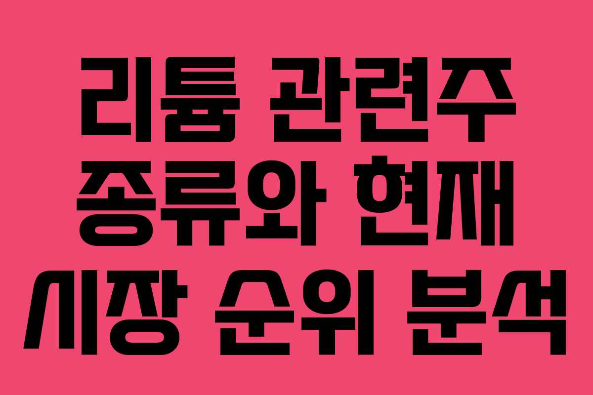 리튬 관련주 종류와 현재 시장 순위 분석