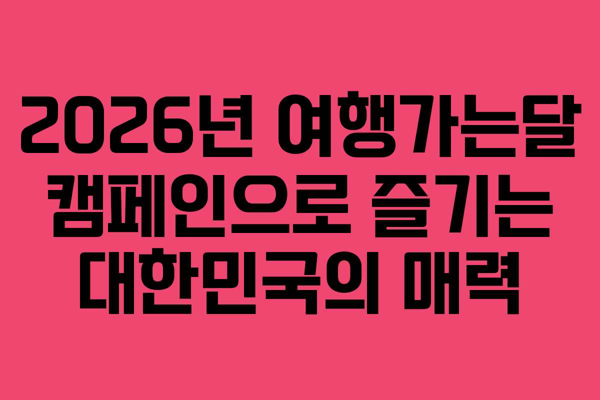 2026년 여행가는달 캠페인으로 즐기는 대한민국의 매력