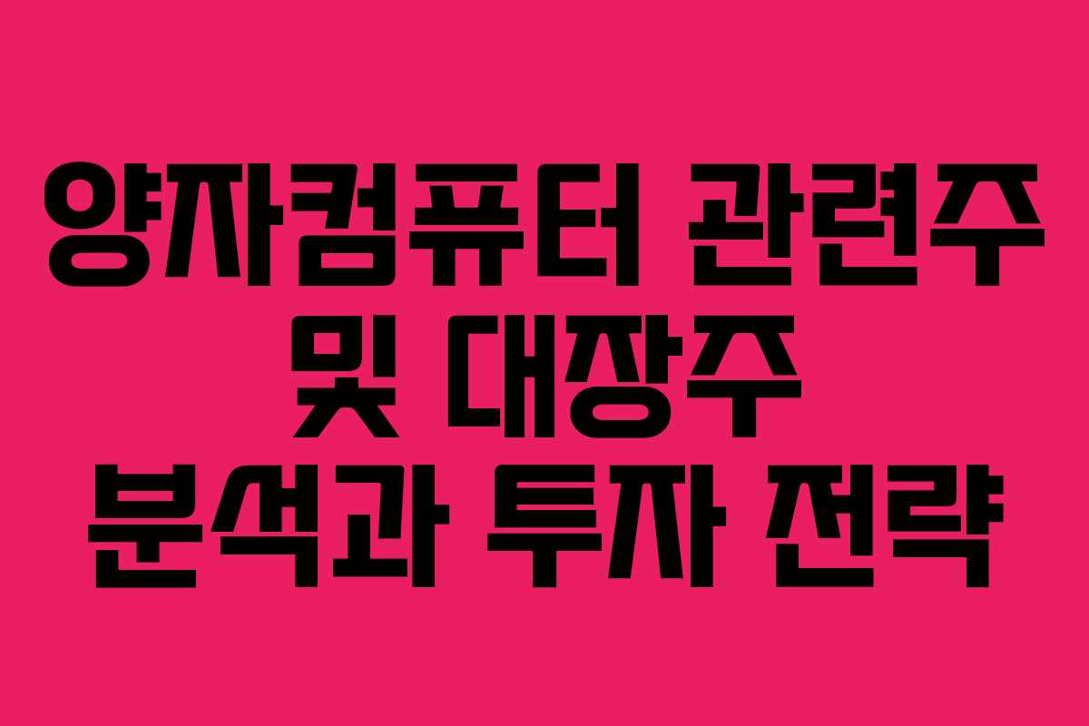 양자컴퓨터 관련주 및 대장주 분석과 투자 전략
