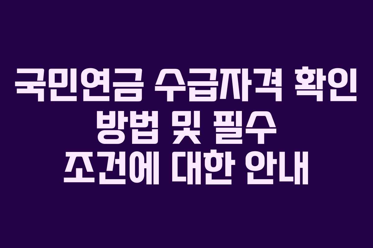 국민연금 수급자격 확인 방법 및 필수 조건에 대한 안내