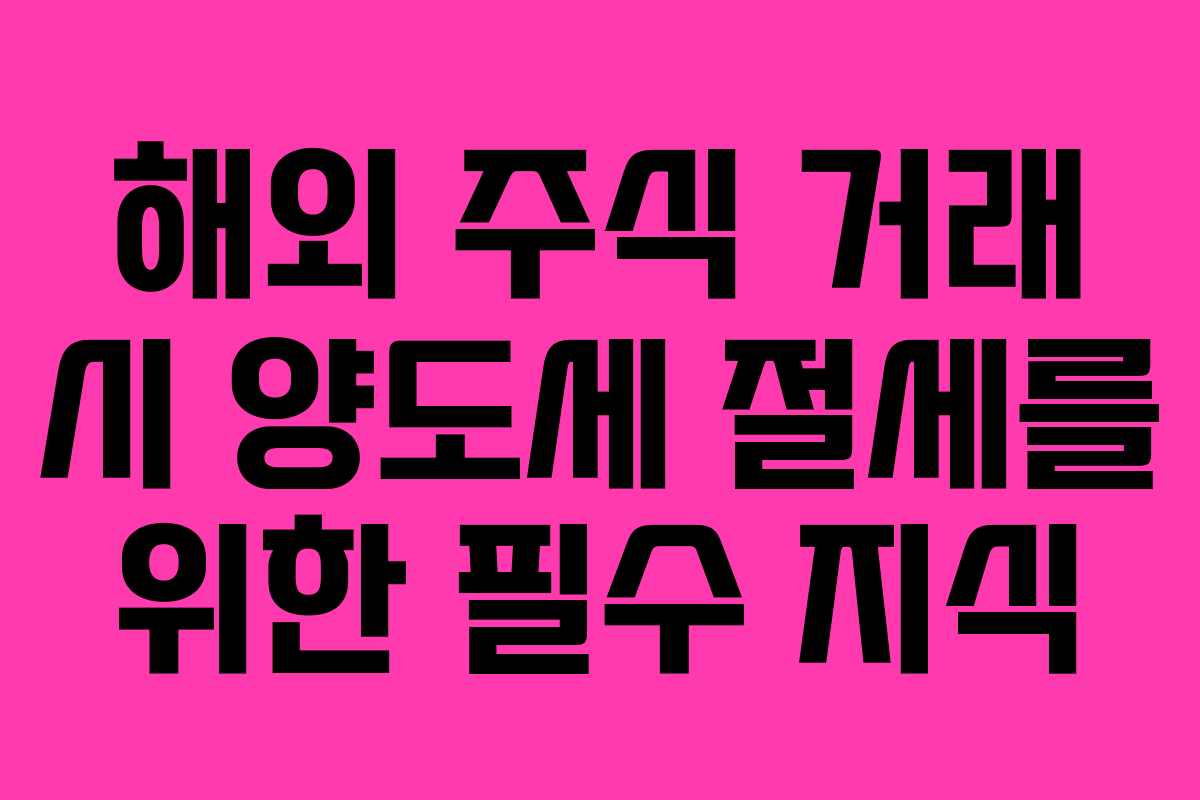 해외 주식 거래 시 양도세 절세를 위한 필수 지식