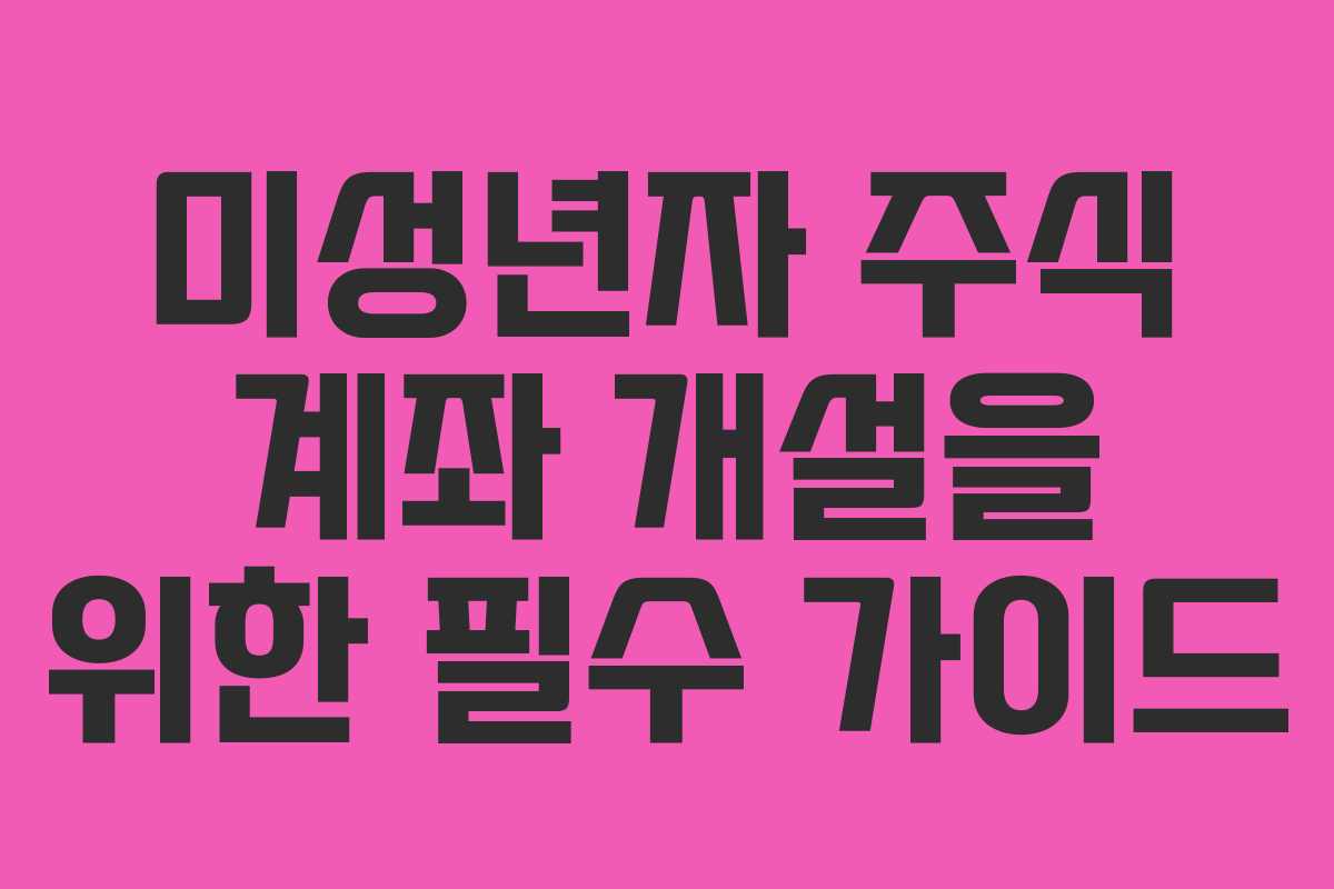 미성년자 주식 계좌 개설을 위한 필수 가이드