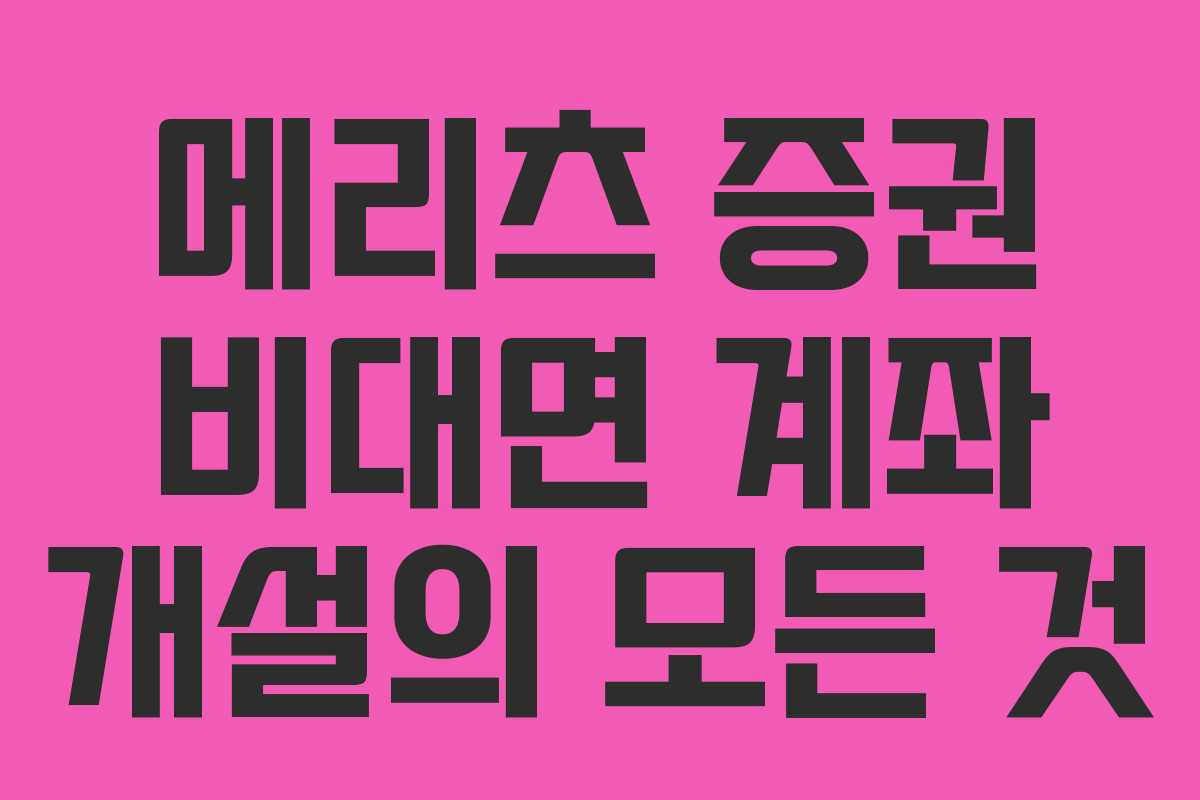 메리츠 증권 비대면 계좌 개설의 모든 것