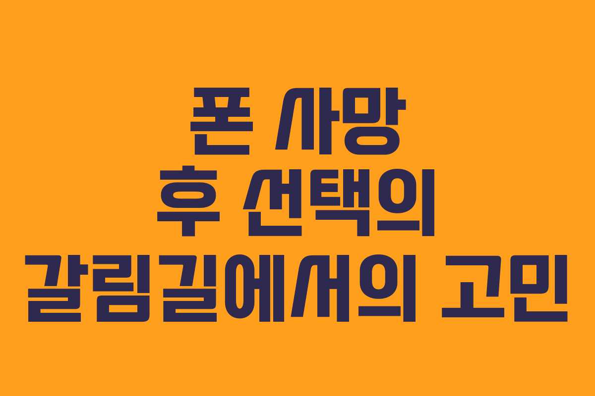폰 사망 후 선택의 갈림길에서의 고민