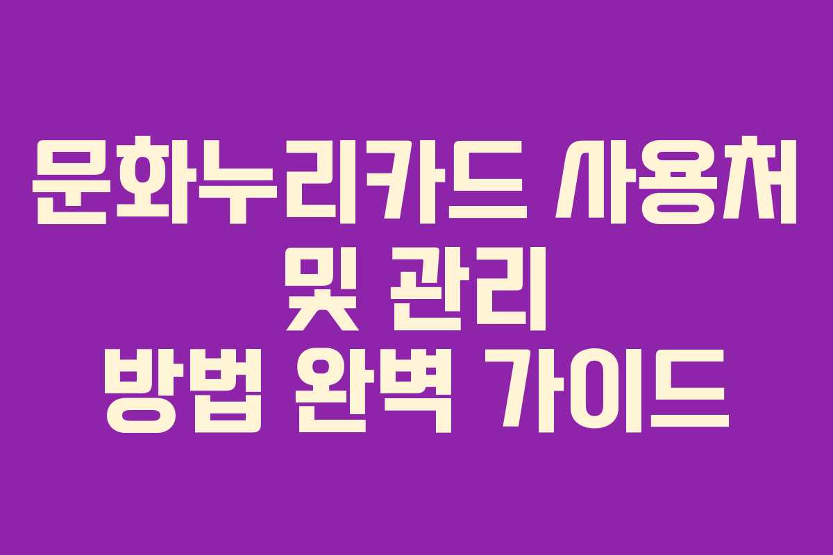 문화누리카드 사용처 및 관리 방법 완벽 가이드