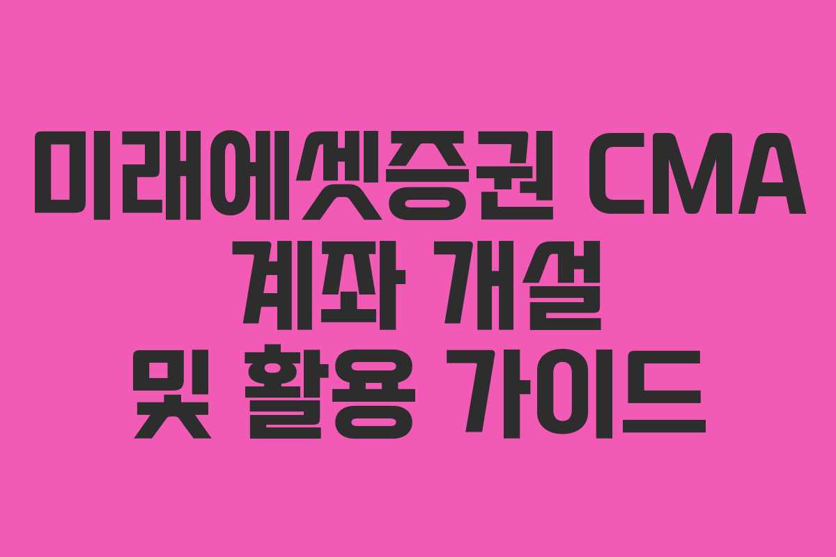 미래에셋증권 CMA 계좌 개설 및 활용 가이드