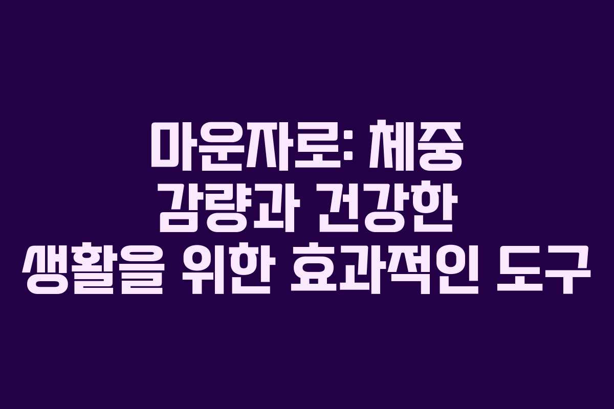 마운자로: 체중 감량과 건강한 생활을 위한 효과적인 도구