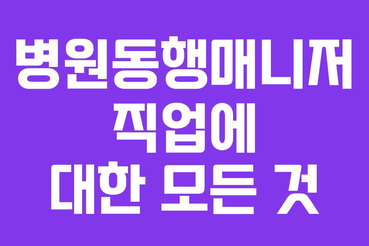 병원동행매니저 직업에 대한 모든 것