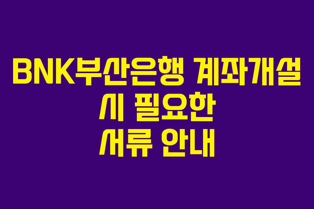 BNK부산은행 계좌개설 시 필요한 서류 안내