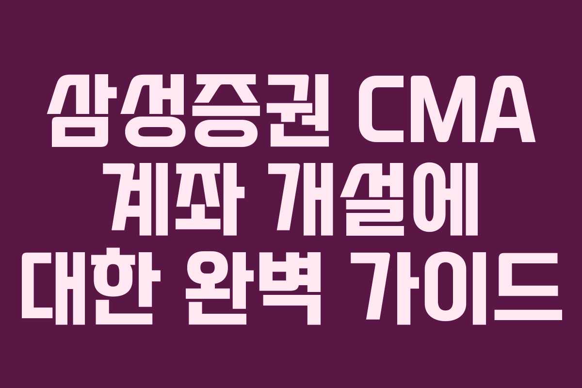삼성증권 CMA 계좌 개설에 대한 완벽 가이드