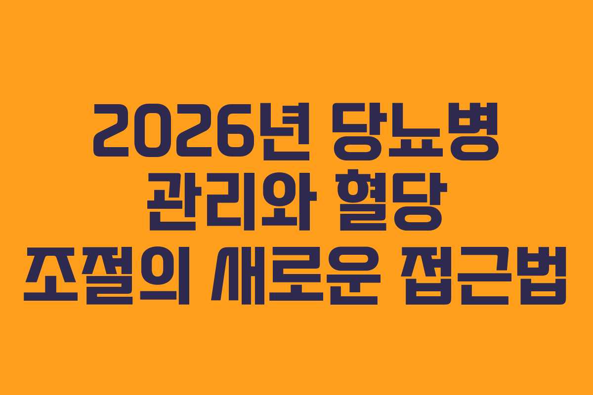 2026년 당뇨병 관리와 혈당 조절의 새로운 접근법