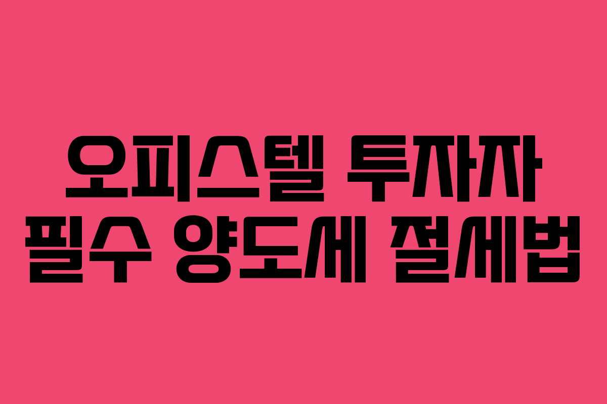 오피스텔 투자자 필수 양도세 절세법