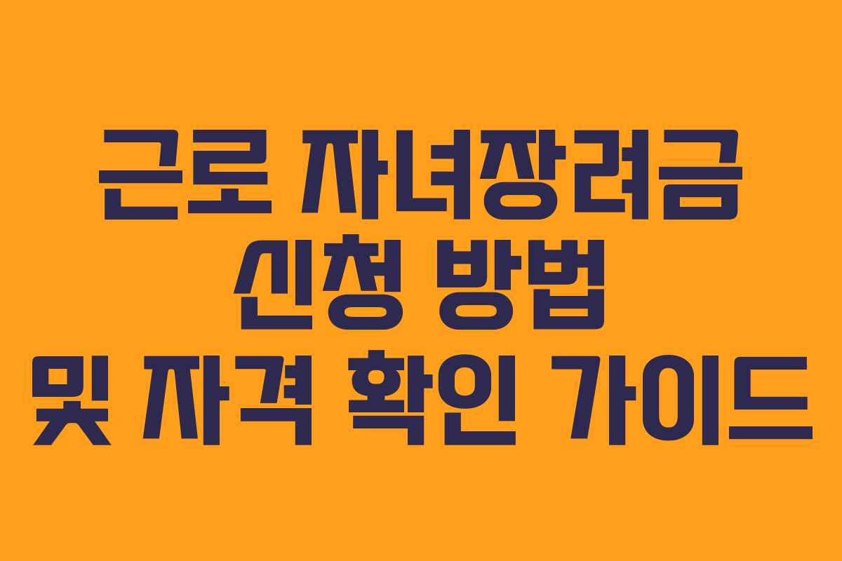근로 자녀장려금 신청 방법 및 자격 확인 가이드