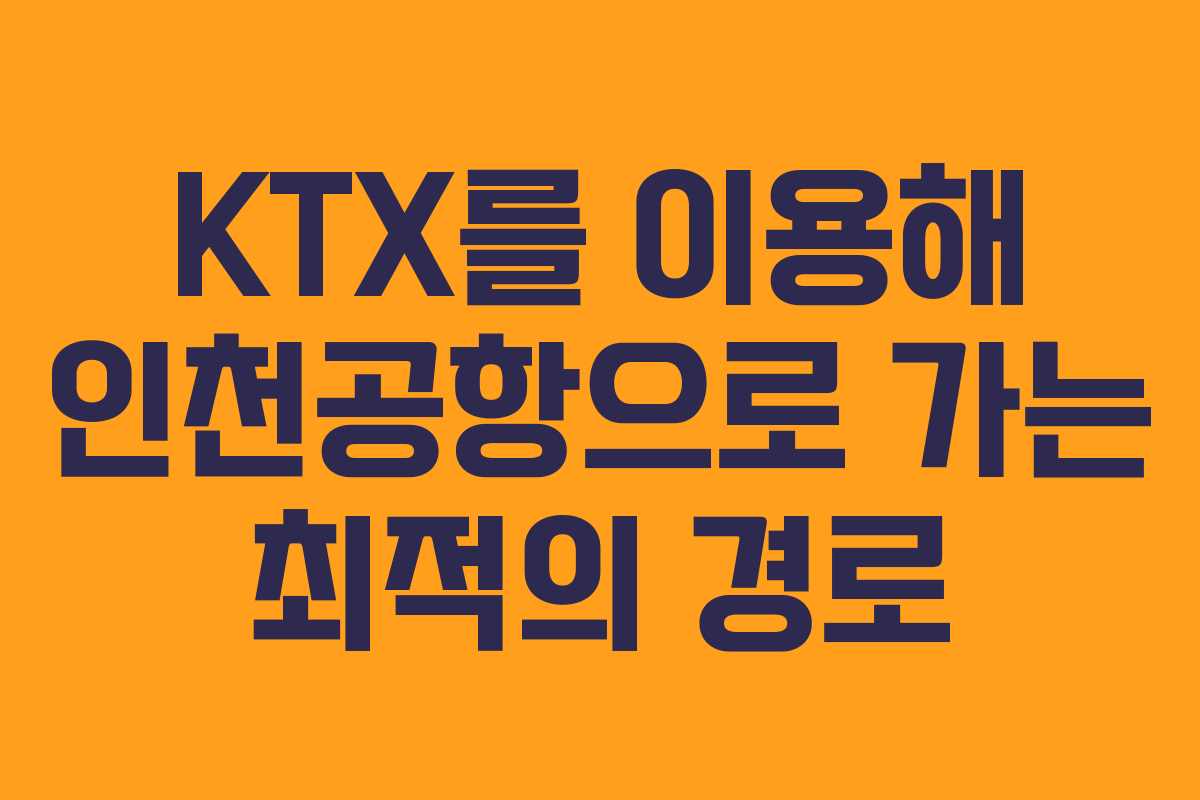 KTX를 이용해 인천공항으로 가는 최적의 경로
