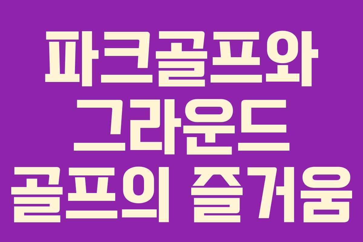 파크골프와 그라운드 골프의 즐거움
