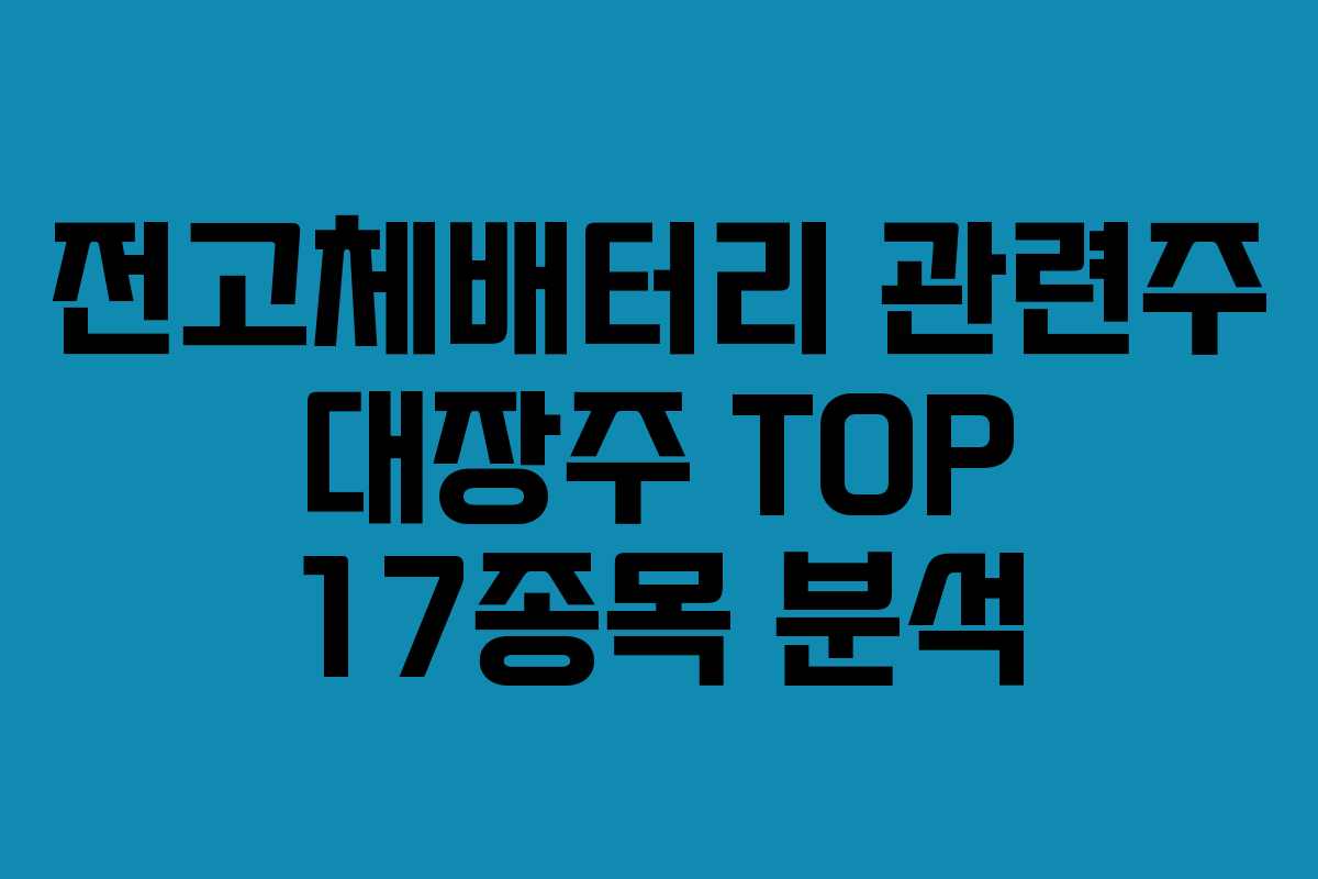 전고체배터리 관련주 대장주 TOP 17종목 분석