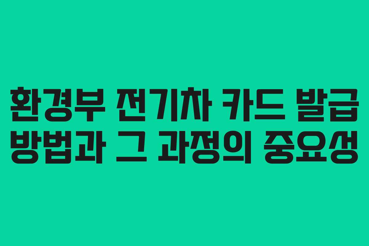 환경부 전기차 카드 발급 방법과 그 과정의 중요성