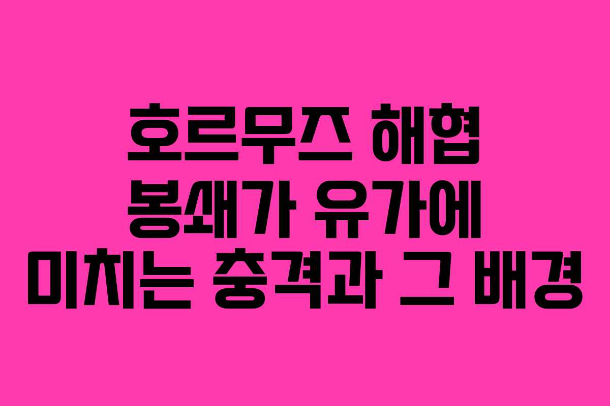 호르무즈 해협 봉쇄가 유가에 미치는 충격과 그 배경