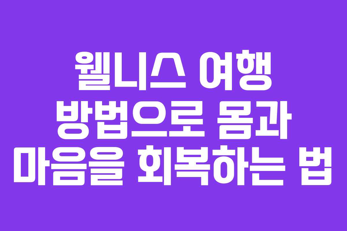 웰니스 여행 방법으로 몸과 마음을 회복하는 법