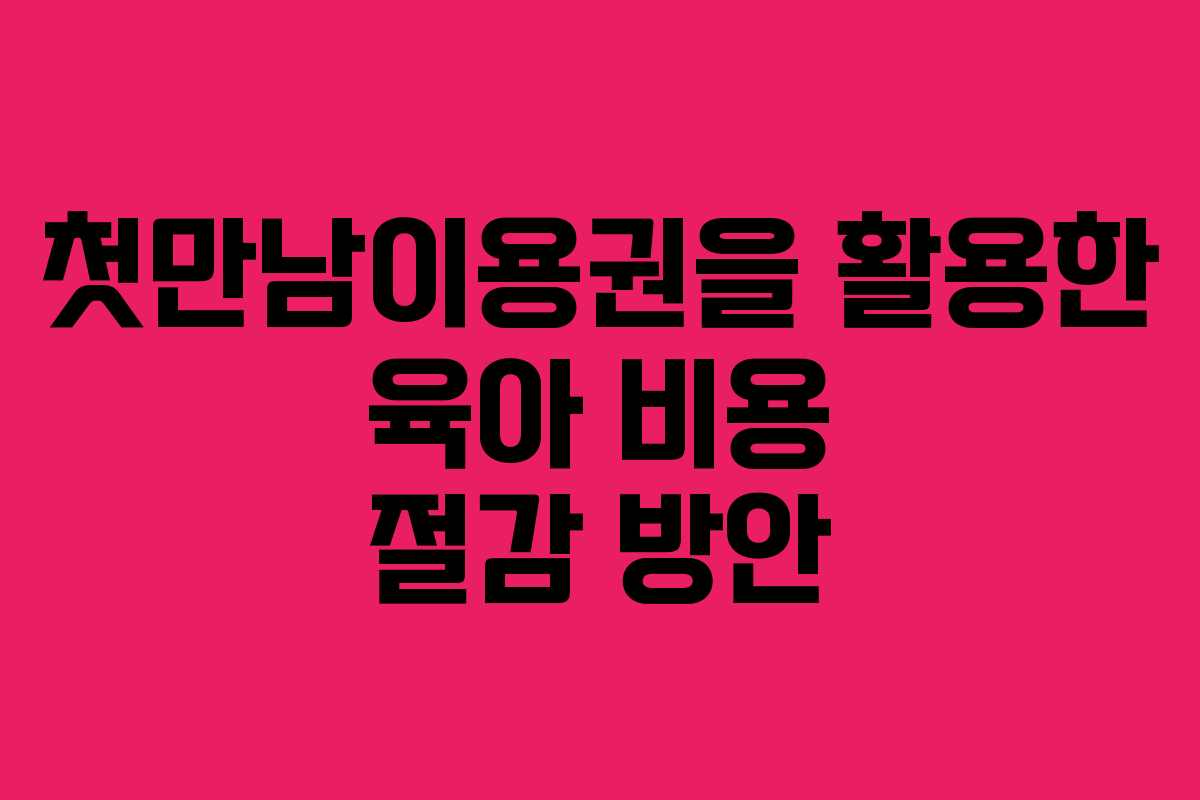 첫만남이용권을 활용한 육아 비용 절감 방안