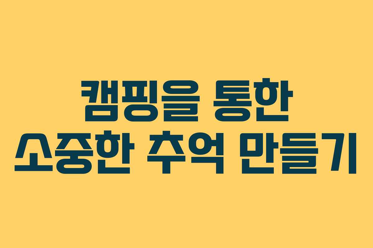 캠핑을 통한 소중한 추억 만들기