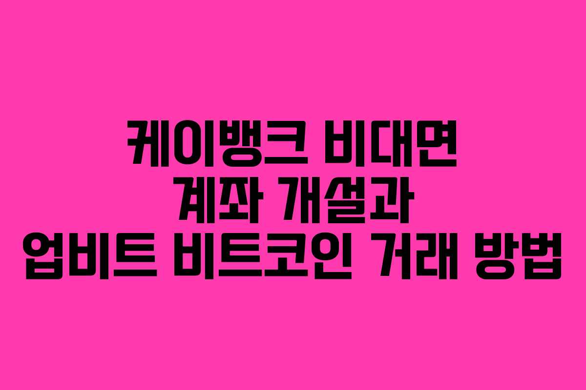 케이뱅크 비대면 계좌 개설과 업비트 비트코인 거래 방법