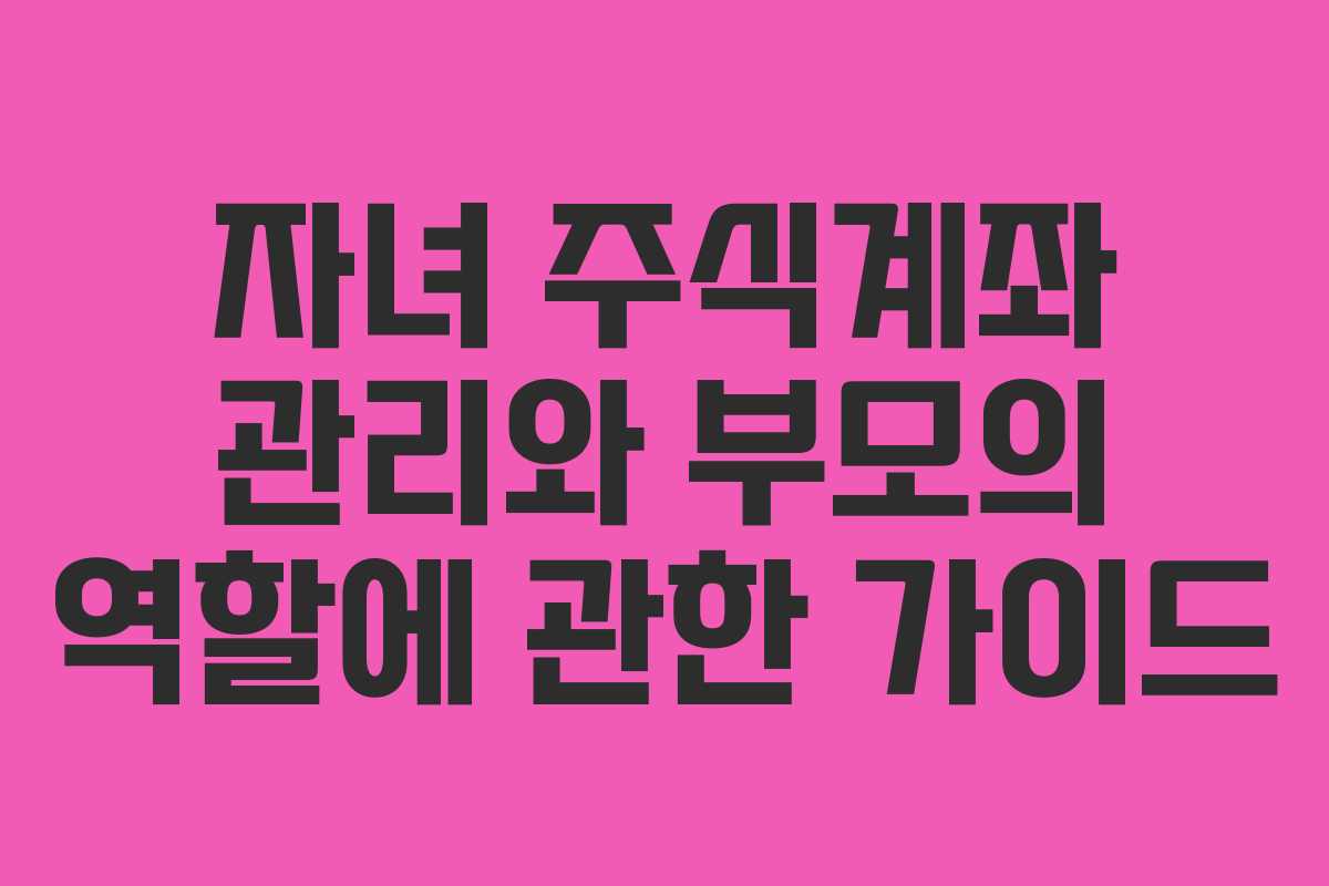 자녀 주식계좌 관리와 부모의 역할에 관한 가이드