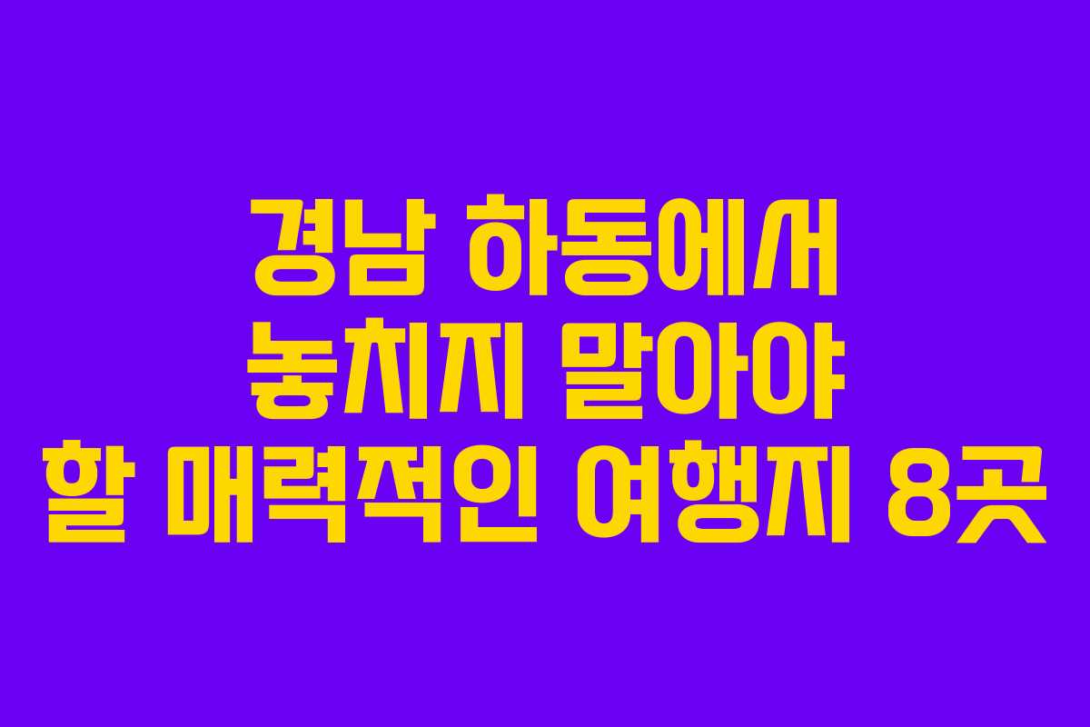 경남 하동에서 놓치지 말아야 할 매력적인 여행지 8곳