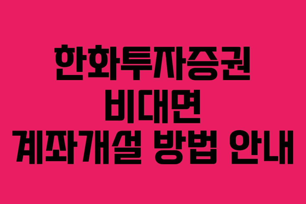 한화투자증권 비대면 계좌개설 방법 안내