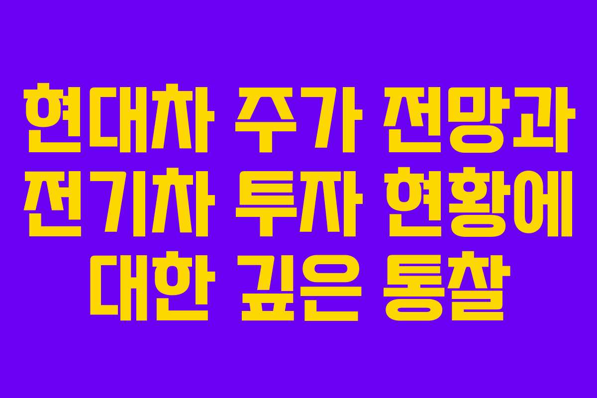 현대차 주가 전망과 전기차 투자 현황에 대한 깊은 통찰
