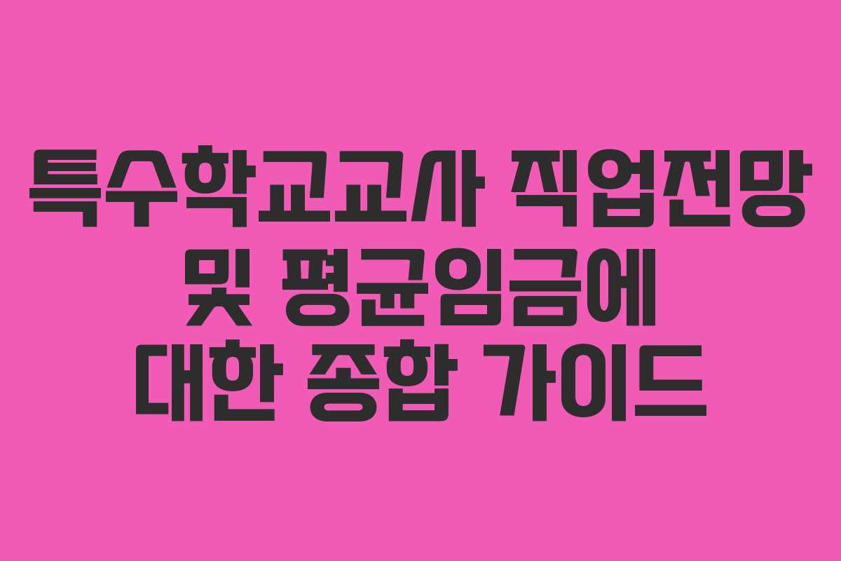 특수학교교사 직업전망 및 평균임금에 대한 종합 가이드