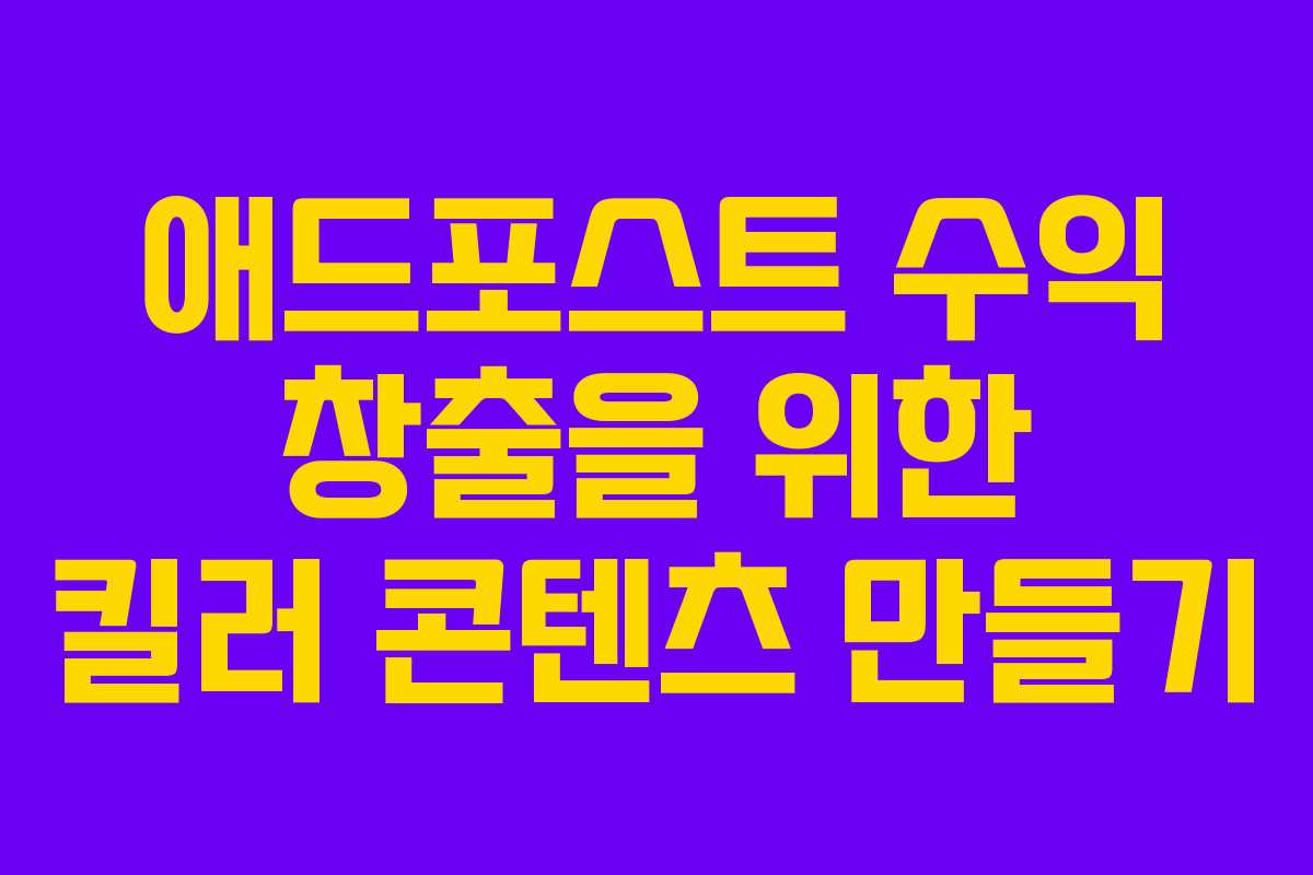 애드포스트 수익 창출을 위한 킬러 콘텐츠 만들기