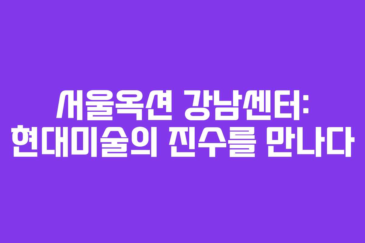 서울옥션 강남센터: 현대미술의 진수를 만나다