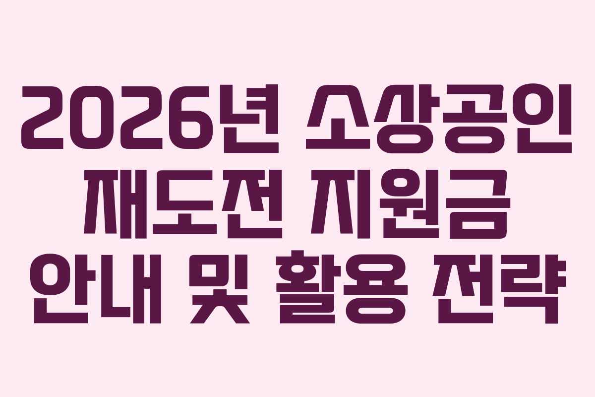 2026년 소상공인 재도전 지원금 안내 및 활용 전략