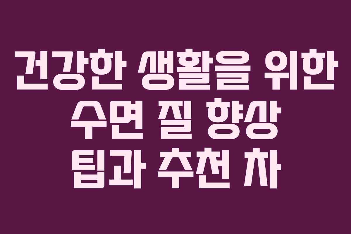 건강한 생활을 위한 수면 질 향상 팁과 추천 차