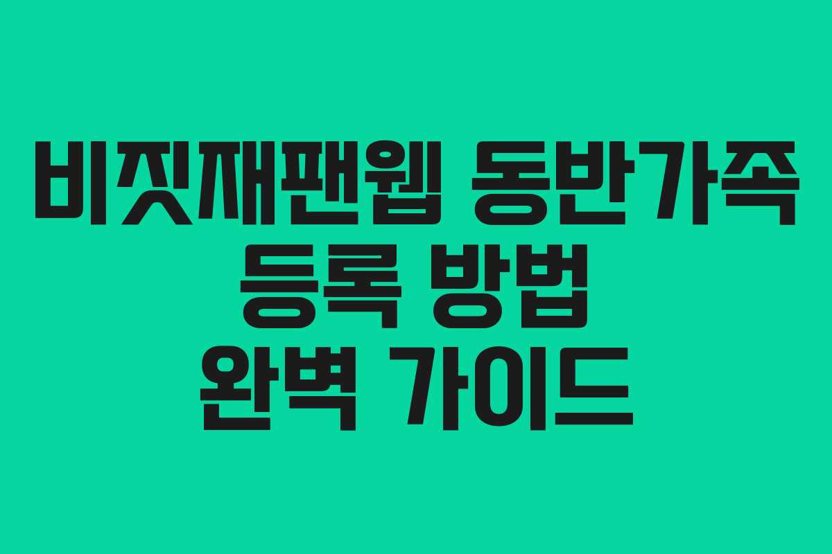 비짓재팬웹 동반가족 등록 방법 완벽 가이드