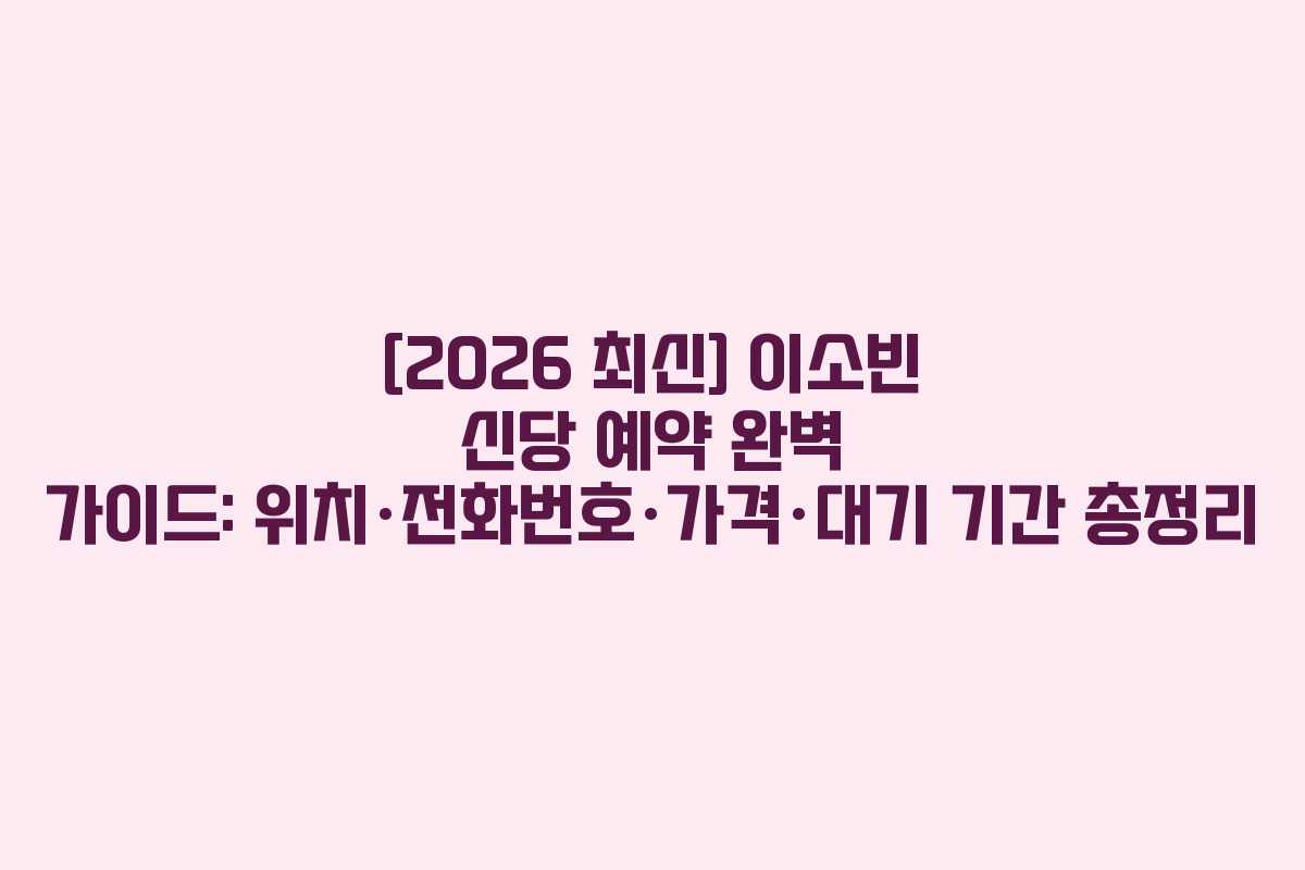 [2026 최신] 이소빈 신당 예약 완벽 가이드: 위치·전화번호·가격·대기 기간 총정리