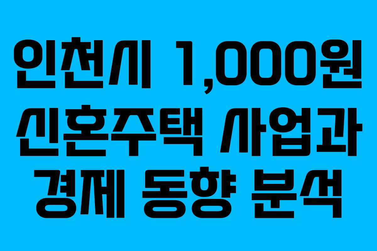 인천시 1,000원 신혼주택 사업과 경제 동향 분석